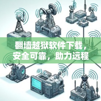 翻墙越狱软件下载，安全可靠，助力远程登录与翻墙