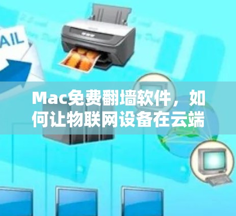 Mac免费翻墙软件，如何让物联网设备在云端高效运行—全面评测
