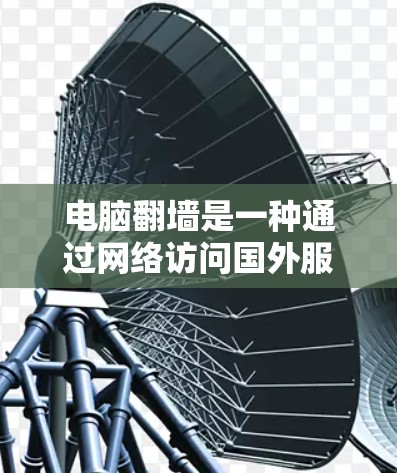 电脑翻墙是一种通过网络访问国外服务器或访问网络资源的技术。以下是一个详细的步骤指南，帮助您成功完成电脑翻墙