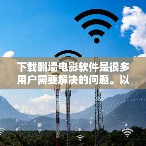 下载翻墙电影软件是很多用户需要解决的问题。以下是一些推荐的翻墙电影软件，供您参考