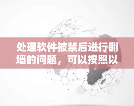 处理软件被禁后进行翻墙的问题，可以按照以下步骤进行