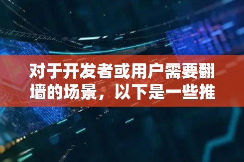 对于开发者或用户需要翻墙的场景，以下是一些推荐的工具，涵盖免费和付费资源，同时考虑兼容性和功能