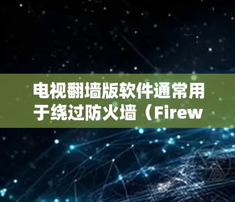 电视翻墙版软件通常用于绕过防火墙（Firewall）或网络过滤器（Filter）的限制，使用户能够访问特定网站或视频内容。以下是一些常见的翻墙软件及其功能