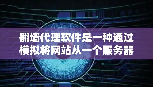 翻墙代理软件是一种通过模拟将网站从一个服务器转移到另一个服务器的软件工具。这些软件可以帮助用户轻松访问互联网，无需手动翻墙