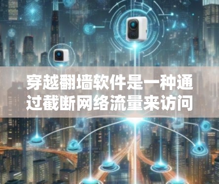 穿越翻墙软件是一种通过截断网络流量来访问国外网站的工具，通常用于访问那些不支持国内网络的网站。以下是关于穿越翻墙软件的详细指南