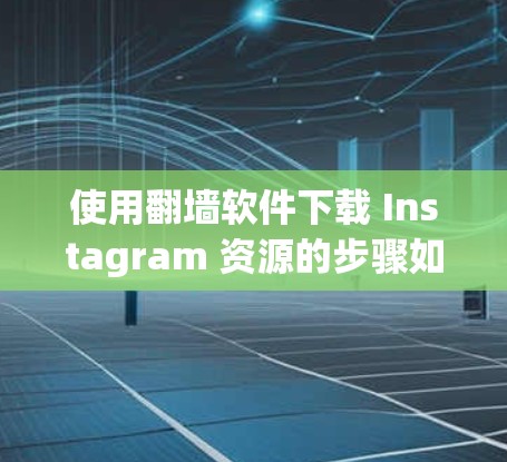 使用翻墙软件下载 Instagram 资源的步骤如下