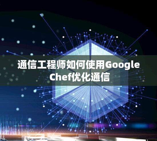 通信工程师如何使用Google Chef优化通信