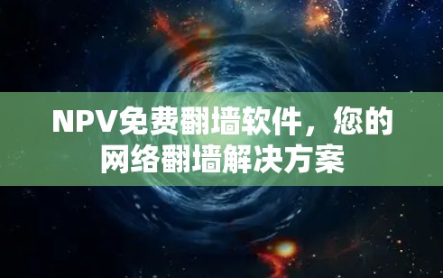 NPV免费翻墙软件，您的网络翻墙解决方案