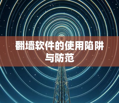 翻墙软件的使用陷阱与防范