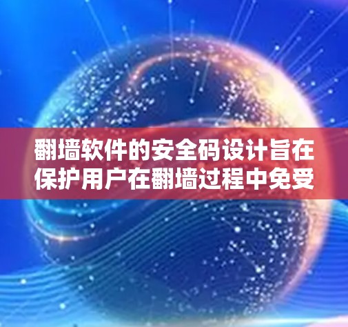 翻墙软件的安全码设计旨在保护用户在翻墙过程中免受恶意软件的感染。这些安全码通常包括以下几种机制