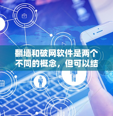 翻墙和破网软件是两个不同的概念，但可以结合在一起理解。以下是一些关于翻墙和破网软件的信息