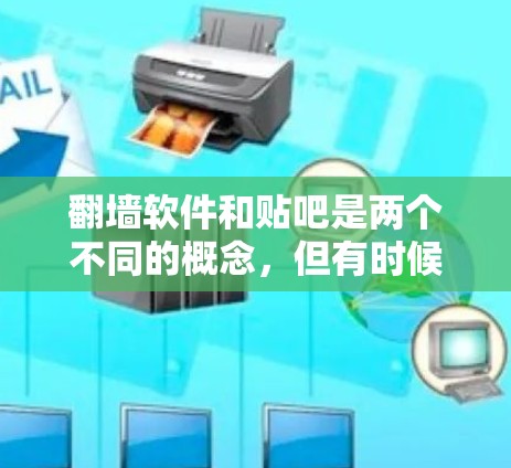 翻墙软件和贴吧是两个不同的概念，但有时候人们可能会混淆它们。以下是一些相关的信息和建议