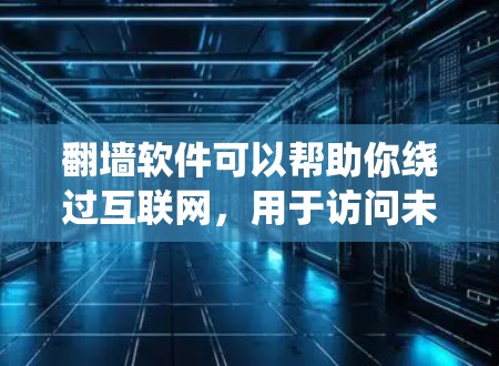 翻墙软件可以帮助你绕过互联网，用于访问未经授权的资源。以下是一些常见的翻墙软件和解决方案