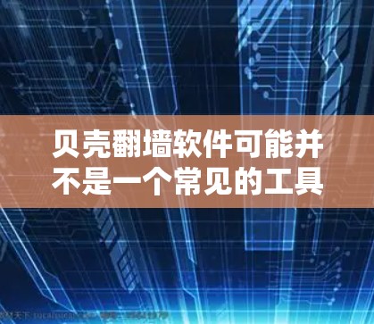 贝壳翻墙软件可能并不是一个常见的工具，但如果你在进行HTTP请求或者模拟网络请求时遇到了性能问题，或者需要在不直接访问服务器的情况下进行测试，可以尝试使用以下步骤来模拟HTTP请求