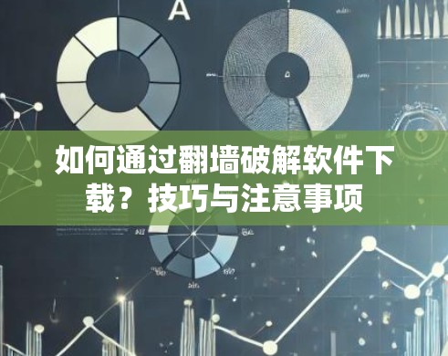 如何通过翻墙破解软件下载？技巧与注意事项