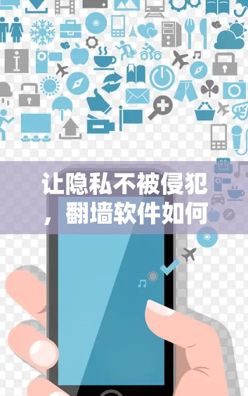 让隐私不被侵犯，翻墙软件如何保护用户隐私