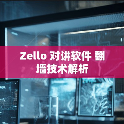 Zello 对讲软件 翻墙技术解析