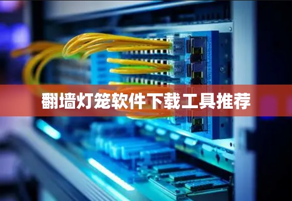 翻墙灯笼软件下载工具推荐
