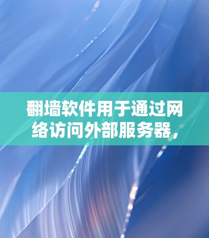 翻墙软件用于通过网络访问外部服务器，通常通过文件传输协议（如FTP、SFTP、ZFS等）实现文件同步。以下是一些常见的翻墙软件及其特点，供您参考