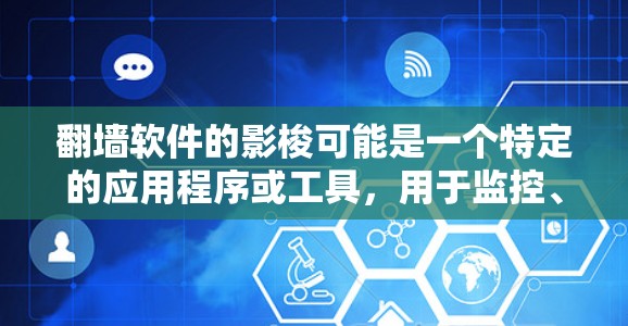 翻墙软件的影梭可能是一个特定的应用程序或工具，用于监控、管理或记录翻墙过程中的信息。以下是一些可能的功能和使用场景