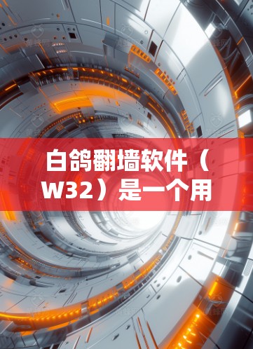 白鸽翻墙软件（W32）是一个用于在Windows设备上复制、粘贴和粘性拼贴到PC设备的软件。它主要针对Windows设备，如Mac电脑、iPhone、iPad等，并支持移动设备