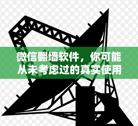 微信翻墙软件，你可能从未考虑过的真实使用方式