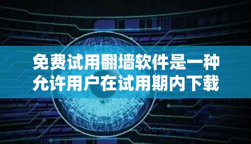 免费试用翻墙软件是一种允许用户在试用期内下载和查看网络下载的视频或图片的软件。这些软件通常提供免费的使用体验，但可能在以后需要付费才能继续使用。以下是几种常见的免费试用翻墙软件推荐