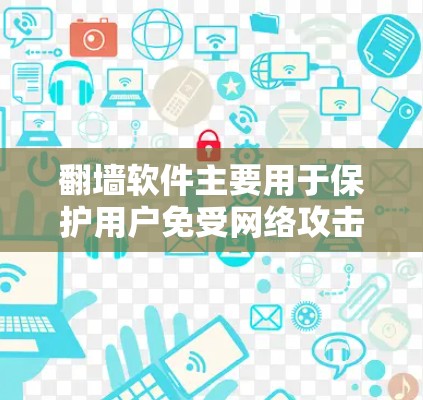 翻墙软件主要用于保护用户免受网络攻击，限制某些网站或服务的访问权限，提供一个安全的网络环境。以下是详细的解释