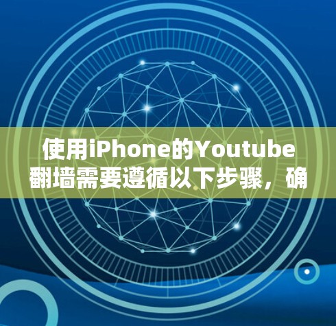 使用iPhone的Youtube翻墙需要遵循以下步骤，确保操作顺利且安全