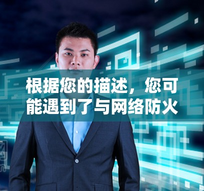 根据您的描述，您可能遇到了与网络防火墙相关的下载问题。以下是一些可能的原因和解决方案
