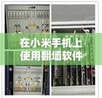 在小米手机上使用翻墙软件，通常会推荐以下几种选项，这些软件可以帮助解决手机上网络不畅、无法访问外部网站的问题