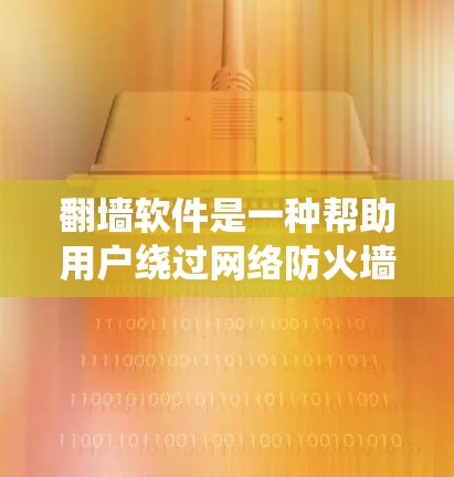 翻墙软件是一种帮助用户绕过网络防火墙的技术，以下是使用翻墙软件的具体步骤