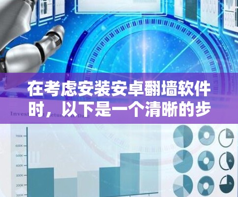 在考虑安装安卓翻墙软件时，以下是一个清晰的步骤指南，帮助你做出明智的选择
