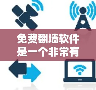 免费翻墙软件是一个非常有用的工具，可以帮助用户在无病毒环境下访问网页和视频，从而避免感染病毒或恶意软件的风险。以下是几种常见的免费翻墙软件及其特点