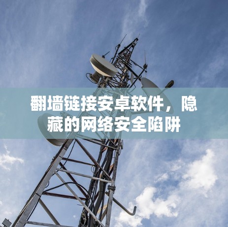 翻墙链接安卓软件，隐藏的网络安全陷阱