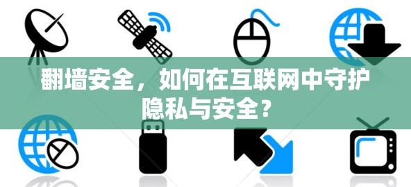 翻墙安全，如何在互联网中守护隐私与安全？