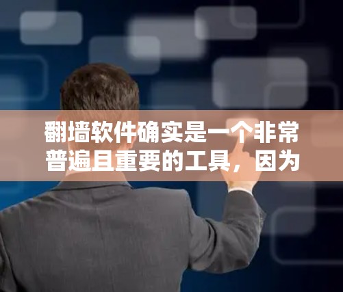翻墙软件确实是一个非常普遍且重要的工具，因为它帮助用户在没有网的情况下访问互联网。以下是一些关于翻墙软件的好用性的关键点