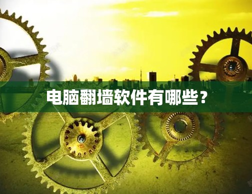 电脑翻墙软件有哪些？