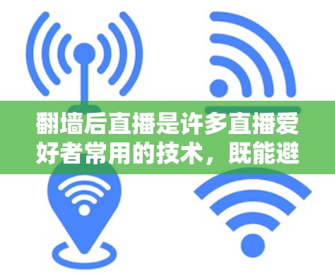 翻墙后直播是许多直播爱好者常用的技术，既能避免wall，又能享受直播的乐趣。以下是一些推荐的翻墙后直播软件及其特色说明，供您参考