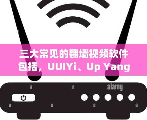 三大常见的翻墙视频软件包括，UUIYi、Up Yang、F5、F5 Pro、F52。以下是一些推荐的翻墙软件