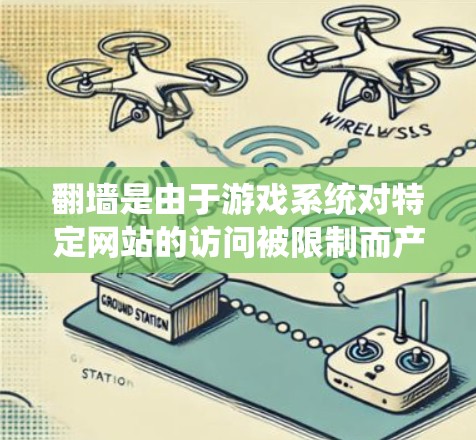 翻墙是由于游戏系统对特定网站的访问被限制而产生的问题。以下是一步步的解决方案