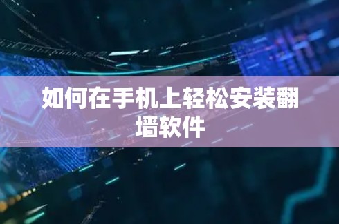 如何在手机上轻松安装翻墙软件