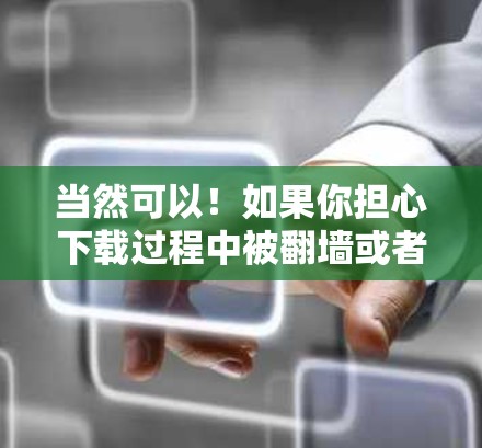 当然可以！如果你担心下载过程中被翻墙或者需要一些软件功能，以下是一些 useful 的免费下载网站，你可以选择其中的任意一个