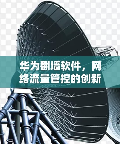华为翻墙软件，网络流量管控的创新解决方案