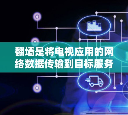 翻墙是将电视应用的网络数据传输到目标服务器的过程，旨在保护用户在另一端的网络环境。以下是关于翻墙的详细分析