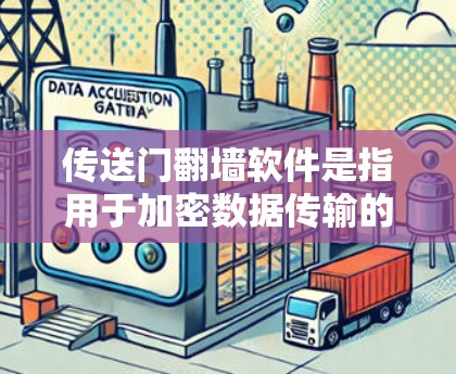 传送门翻墙软件是指用于加密数据传输的工具，允许用户在移动设备上进行文件传输和数据加密。以下是一些常见的传送门翻墙软件推荐，供您参考