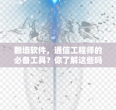 翻墙软件，通信工程师的必备工具？你了解这些吗？