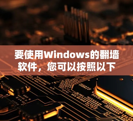 要使用Windows的翻墙软件，您可以按照以下步骤操作