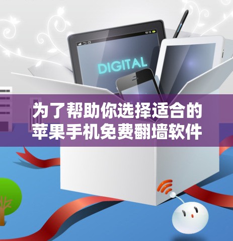 为了帮助你选择适合的苹果手机免费翻墙软件，以下是分步骤的建议