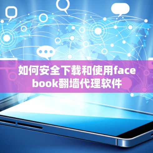 如何安全下载和使用facebook翻墙代理软件